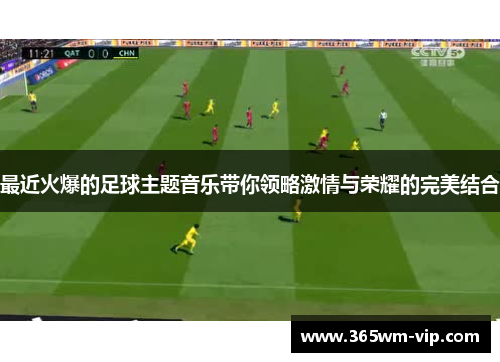 最近火爆的足球主题音乐带你领略激情与荣耀的完美结合