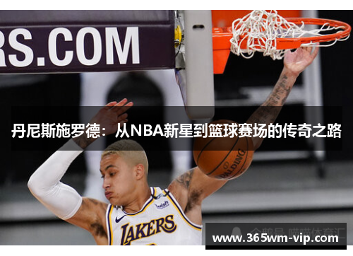丹尼斯施罗德：从NBA新星到篮球赛场的传奇之路
