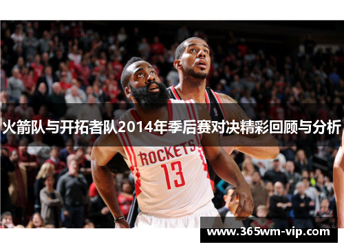 火箭队与开拓者队2014年季后赛对决精彩回顾与分析