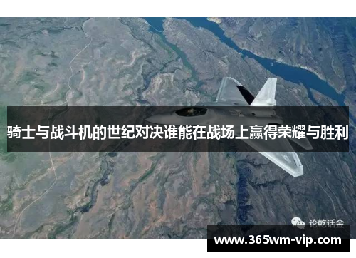 骑士与战斗机的世纪对决谁能在战场上赢得荣耀与胜利