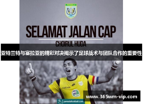 亚特兰特与塞拉亚的精彩对决揭示了足球战术与团队合作的重要性 亚特兰特与塞拉亚的精彩对决揭示了足球战术与团队合作的重要性