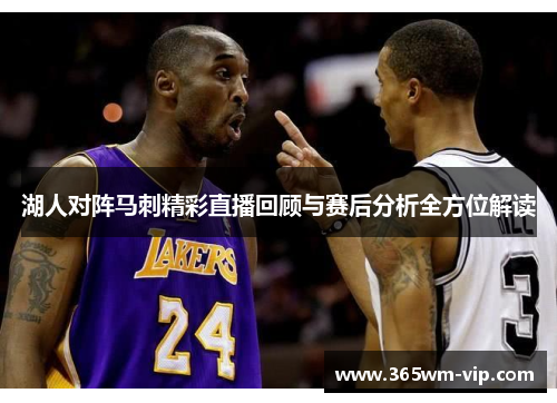 湖人对阵马刺精彩直播回顾与赛后分析全方位解读 湖人对阵马刺精彩直播回顾与赛后分析全方位解读