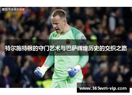 特尔施特根的守门艺术与巴萨辉煌历史的交织之路