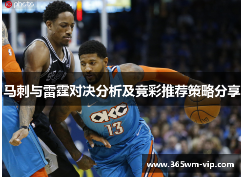 马刺与雷霆对决分析及竞彩推荐策略分享 马刺与雷霆对决分析及竞彩推荐策略分享