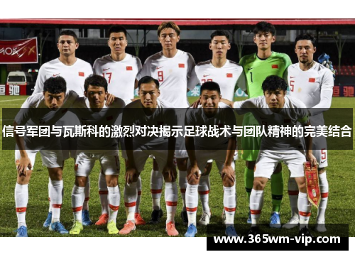 信号军团与瓦斯科的激烈对决揭示足球战术与团队精神的完美结合 信号军团与瓦斯科的激烈对决揭示足球战术与团队精神的完美结合